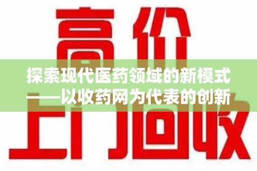 长春探索现代医药领域的新模式——以收药网为代表的创新平台