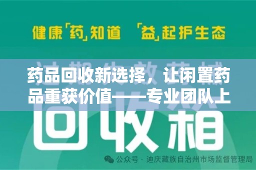 长春药品回收新选择，让闲置药品重获价值——专业团队上门收药服务