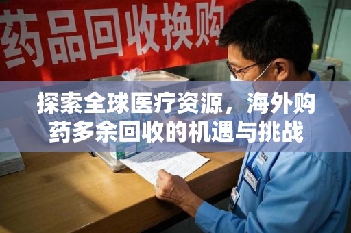 长春探索全球医疗资源，海外购药多余回收的机遇与挑战