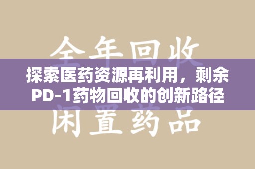 长春探索医药资源再利用，剩余PD-1药物回收的创新路径与社会价值
