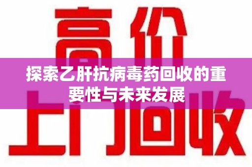 长春探索乙肝抗病毒药回收的重要性与未来发展