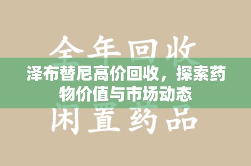 长春泽布替尼高价回收，探索药物价值与市场动态