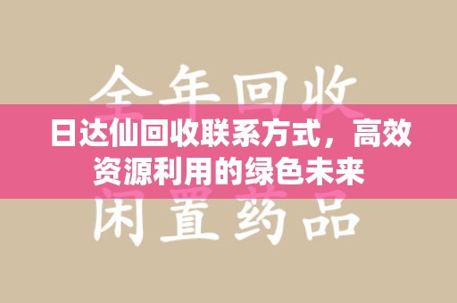 长春日达仙回收联系方式，高效资源利用的绿色未来