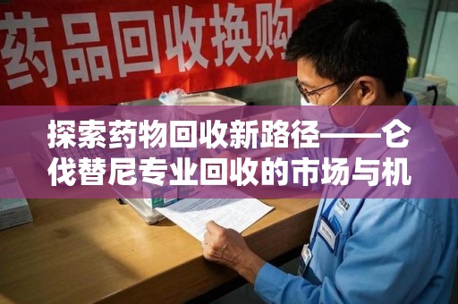 长春探索药物回收新路径——仑伐替尼专业回收的市场与机遇