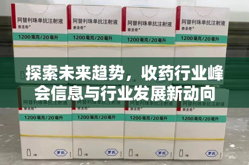 长春探索未来趋势，收药行业峰会信息与行业发展新动向