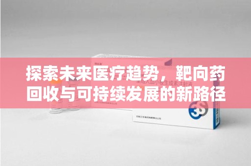 长春探索未来医疗趋势，靶向药回收与可持续发展的新路径