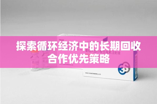 长春探索循环经济中的长期回收合作优先策略