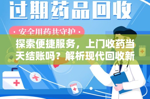 长春探索便捷服务，上门收药当天结账吗？解析现代回收新模式