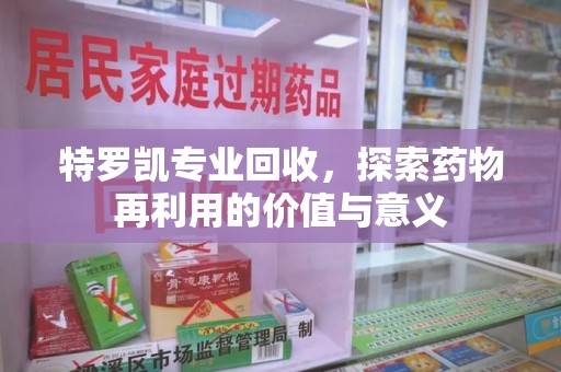 长春特罗凯专业回收，探索药物再利用的价值与意义
