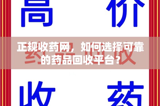 长春正规收药网，如何选择可靠的药品回收平台？