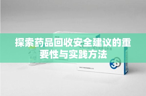 长春探索药品回收安全建议的重要性与实践方法