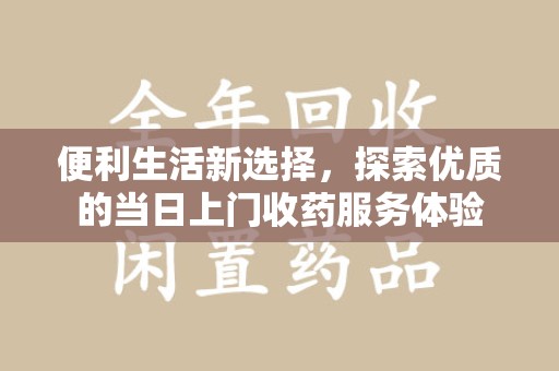 长春便利生活新选择，探索优质的当日上门收药服务体验