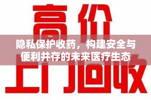长春隐私保护收药，构建安全与便利并存的未来医疗生态
