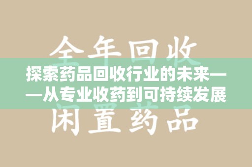 长春探索药品回收行业的未来——从专业收药到可持续发展