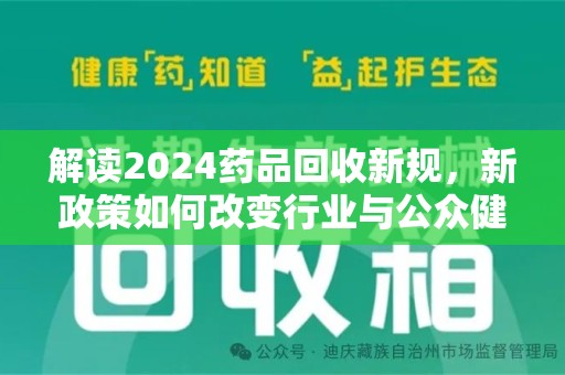 长春解读2024药品回收新规，新政策如何改变行业与公众健康