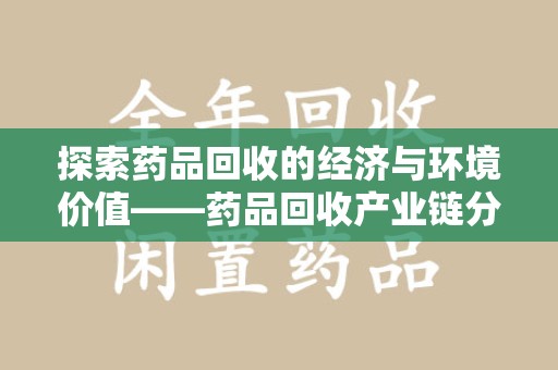 长春探索药品回收的经济与环境价值——药品回收产业链分析