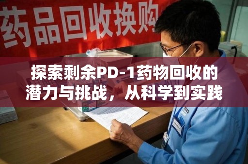 长春探索剩余PD-1药物回收的潜力与挑战，从科学到实践的全面解析