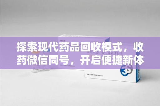 长春探索现代药品回收模式，收药微信同号，开启便捷新体验