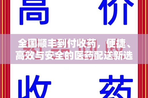 长春全国顺丰到付收药，便捷、高效与安全的医药配送新选择