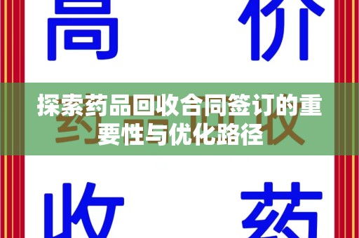 长春探索药品回收合同签订的重要性与优化路径