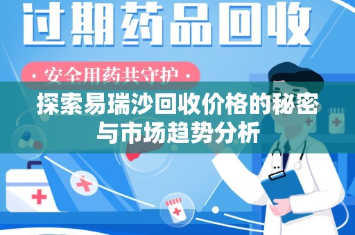 长春探索易瑞沙回收价格的秘密与市场趋势分析