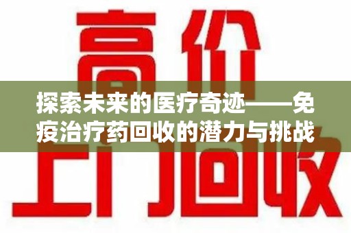 长春探索未来的医疗奇迹——免疫治疗药回收的潜力与挑战