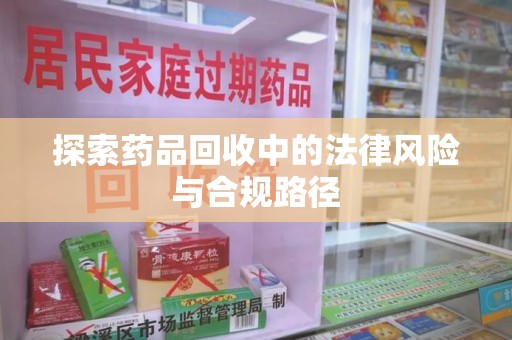 长春探索药品回收中的法律风险与合规路径