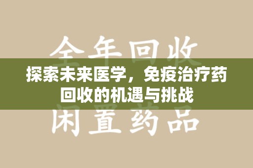 长春探索未来医学，免疫治疗药回收的机遇与挑战