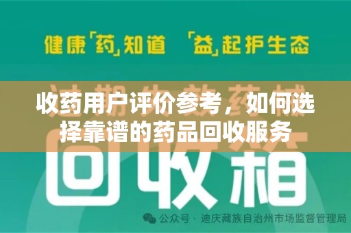 长春收药用户评价参考，如何选择靠谱的药品回收服务