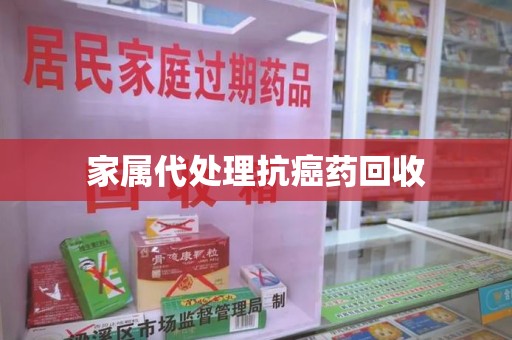 长春家属代处理抗癌药回收