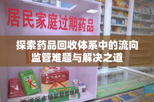 长春探索药品回收体系中的流向监管难题与解决之道
