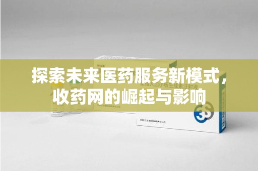 长春探索未来医药服务新模式，收药网的崛起与影响
