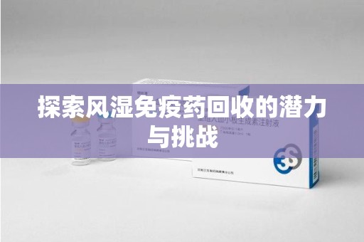 长春探索风湿免疫药回收的潜力与挑战