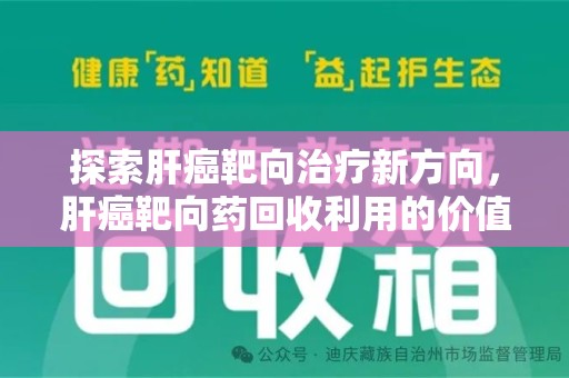 长春探索肝癌靶向治疗新方向，肝癌靶向药回收利用的价值与未来