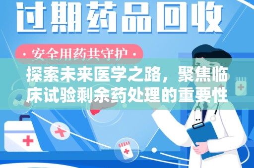 长春探索未来医学之路，聚焦临床试验剩余药处理的重要性与挑战