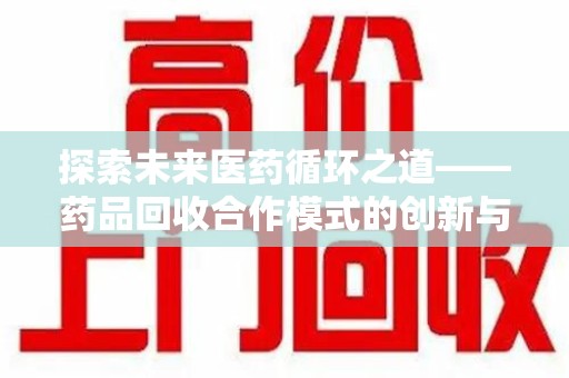 长春探索未来医药循环之道——药品回收合作模式的创新与实践