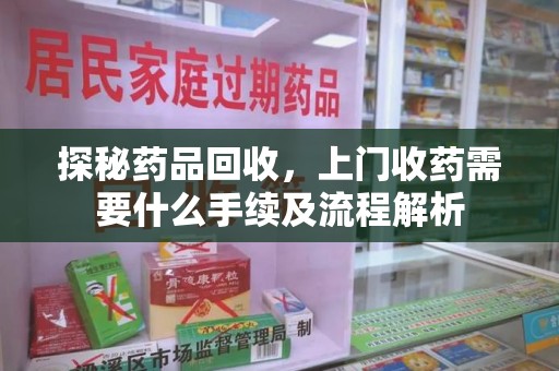 长春探秘药品回收，上门收药需要什么手续及流程解析