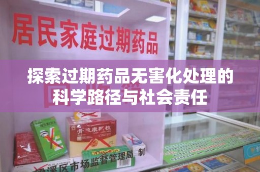 长春探索过期药品无害化处理的科学路径与社会责任
