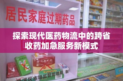 长春探索现代医药物流中的跨省收药加急服务新模式