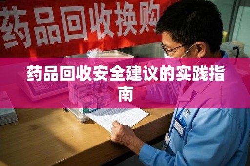 长春药品回收安全建议的实践指南