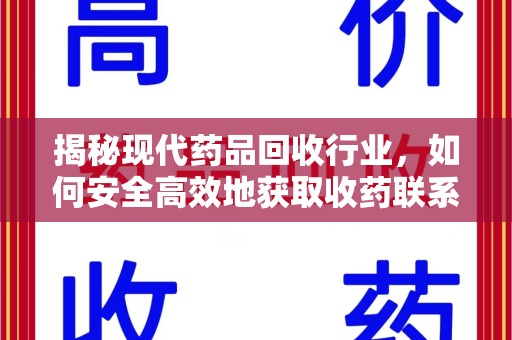 长春揭秘现代药品回收行业，如何安全高效地获取收药联系方式