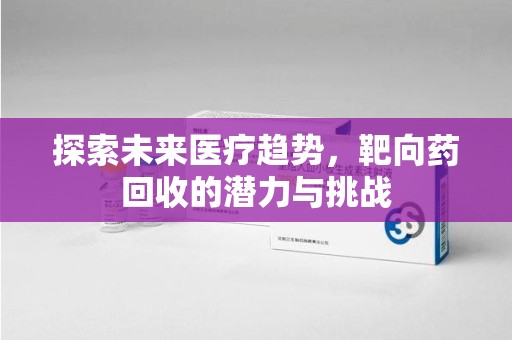 长春探索未来医疗趋势，靶向药回收的潜力与挑战