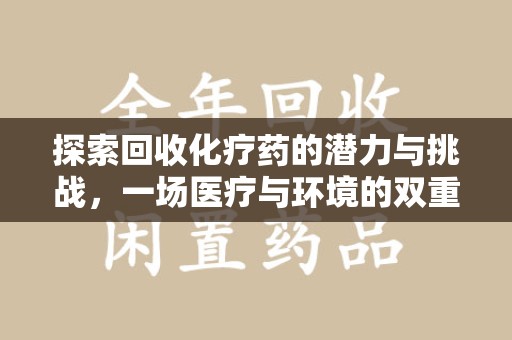 长春探索回收化疗药的潜力与挑战，一场医疗与环境的双重博弈