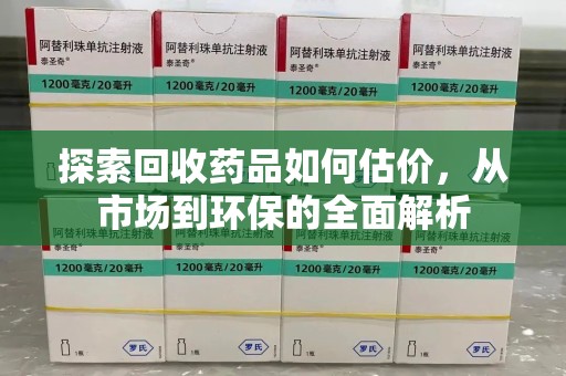 长春探索回收药品如何估价，从市场到环保的全面解析
