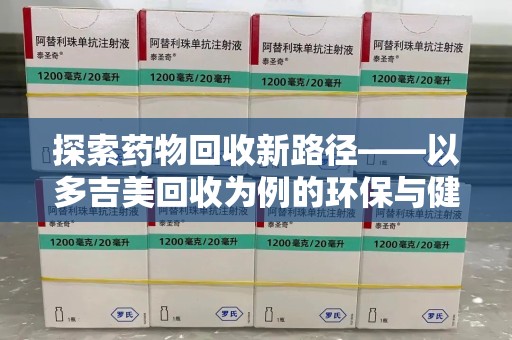 长春探索药物回收新路径——以多吉美回收为例的环保与健康平衡
