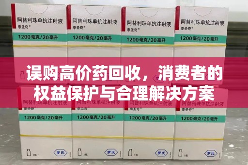 长春误购高价药回收，消费者的权益保护与合理解决方案