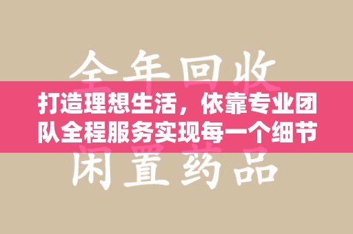 长春打造理想生活，依靠专业团队全程服务实现每一个细节
