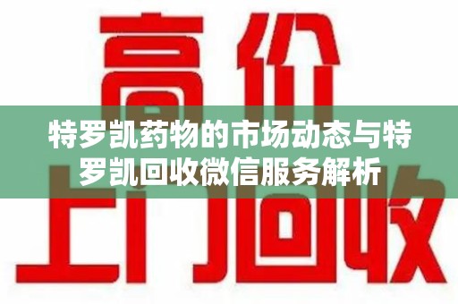 长春特罗凯药物的市场动态与特罗凯回收微信服务解析