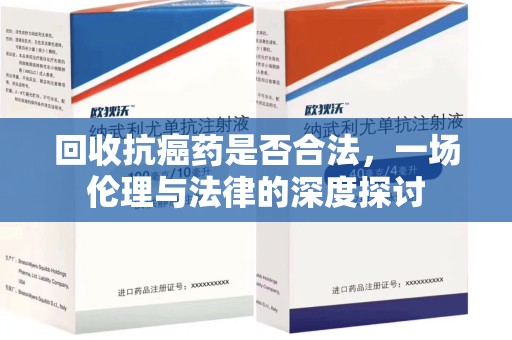 长春回收抗癌药是否合法，一场伦理与法律的深度探讨