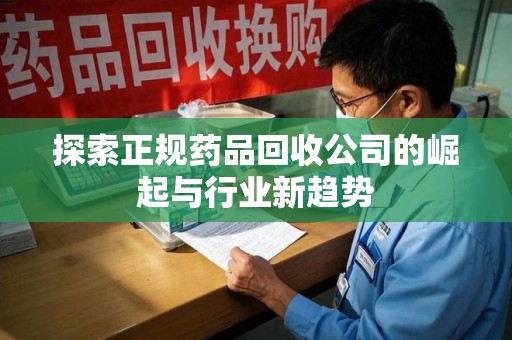 长春探索正规药品回收公司的崛起与行业新趋势